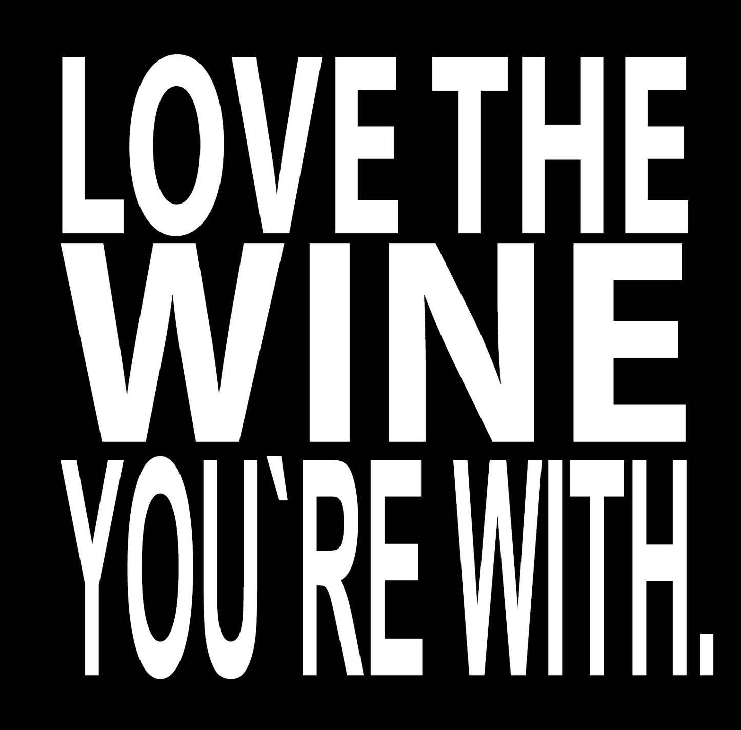 BW136 LOVE THE WINE YOU'RE WITH